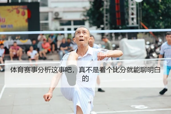 体育赛事分析这事吧，真不是看个比分就能聊明白的