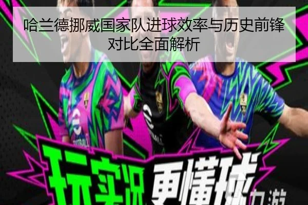 哈兰德挪威国家队进球效率与历史前锋对比全面解析