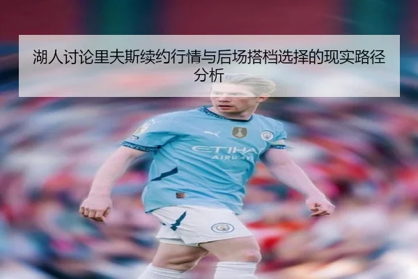 湖人讨论里夫斯续约行情与后场搭档选择的现实路径分析