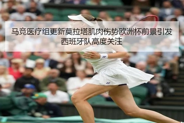马竞医疗组更新莫拉塔肌肉伤势欧洲杯前景引发西班牙队高度关注