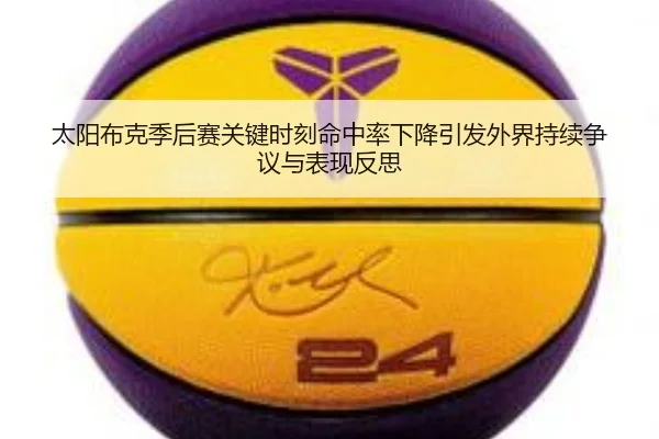 太阳布克季后赛关键时刻命中率下降引发外界持续争议与表现反思