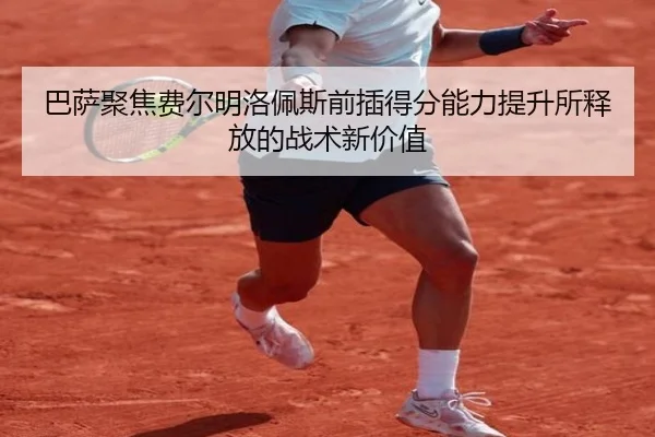 巴萨聚焦费尔明洛佩斯前插得分能力提升所释放的战术新价值