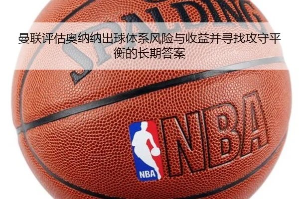 曼联评估奥纳纳出球体系风险与收益并寻找攻守平衡的长期答案