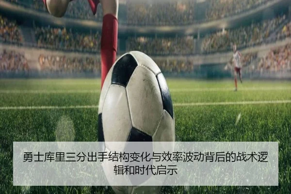 勇士库里三分出手结构变化与效率波动背后的战术逻辑和时代启示