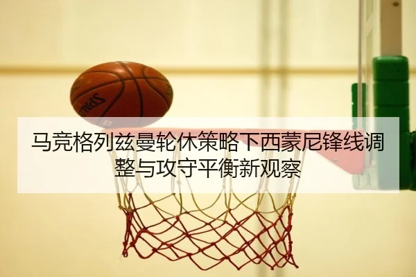 马竞格列兹曼轮休策略下西蒙尼锋线调整与攻守平衡新观察