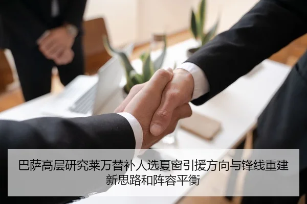 巴萨高层研究莱万替补人选夏窗引援方向与锋线重建新思路和阵容平衡