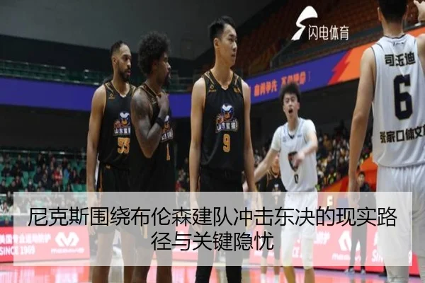 尼克斯围绕布伦森建队冲击东决的现实路径与关键隐忧