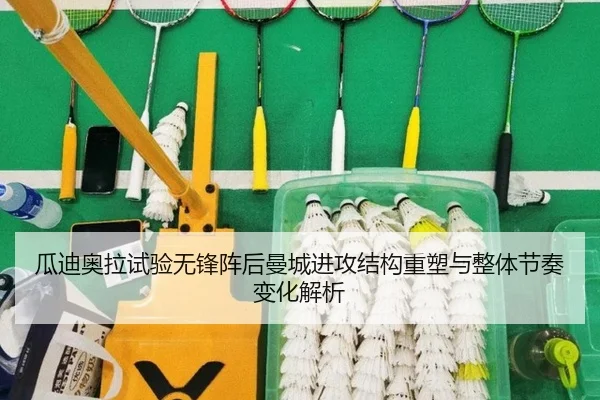 瓜迪奥拉试验无锋阵后曼城进攻结构重塑与整体节奏变化解析