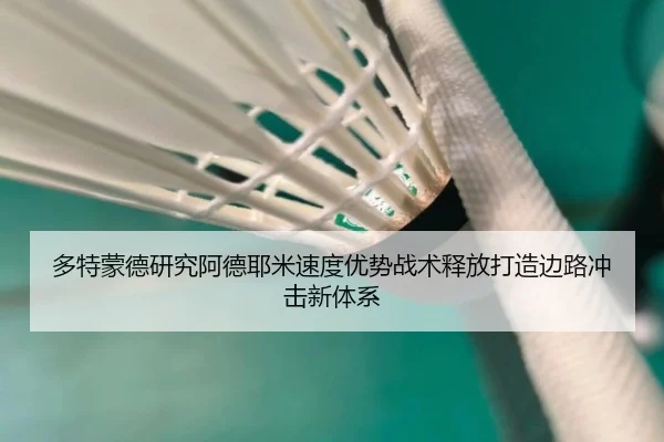 多特蒙德研究阿德耶米速度优势战术释放打造边路冲击新体系
