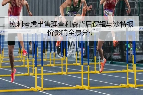 热刺考虑出售理查利森背后逻辑与沙特报价影响全景分析
