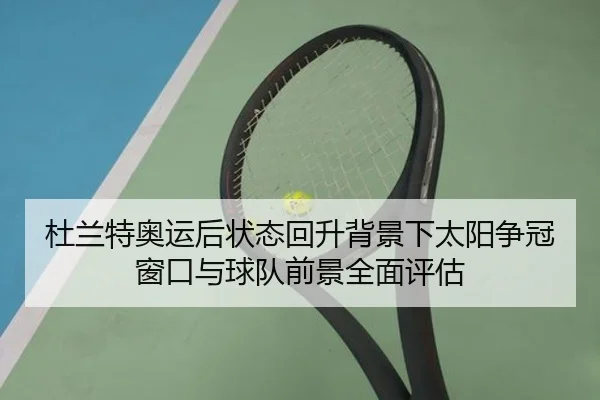 杜兰特奥运后状态回升背景下太阳争冠窗口与球队前景全面评估