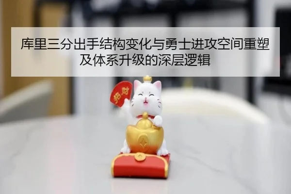 库里三分出手结构变化与勇士进攻空间重塑及体系升级的深层逻辑