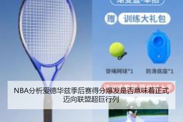 NBA分析爱德华兹季后赛得分爆发是否意味着正式迈向联盟超巨行列