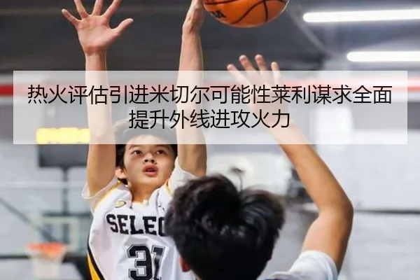 热火评估引进米切尔可能性莱利谋求全面提升外线进攻火力