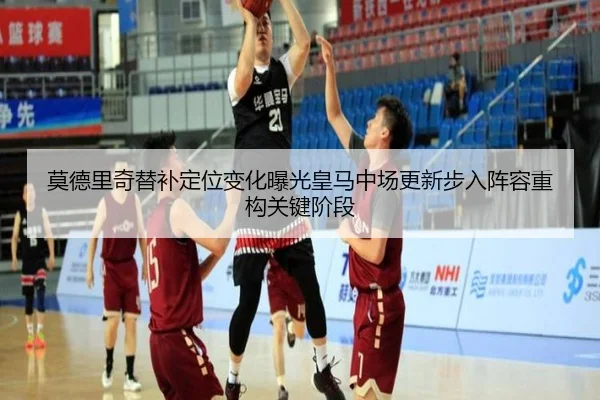 莫德里奇替补定位变化曝光皇马中场更新步入阵容重构关键阶段