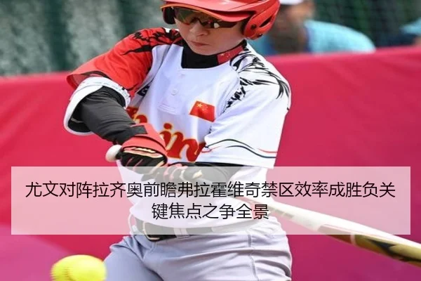 尤文对阵拉齐奥前瞻弗拉霍维奇禁区效率成胜负关键焦点之争全景